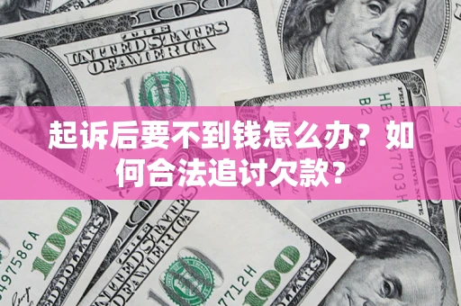 济南起诉后要不到钱怎么办？如何合法追讨欠款？