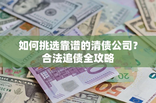 济南如何挑选靠谱的清债公司？合法追债全攻略