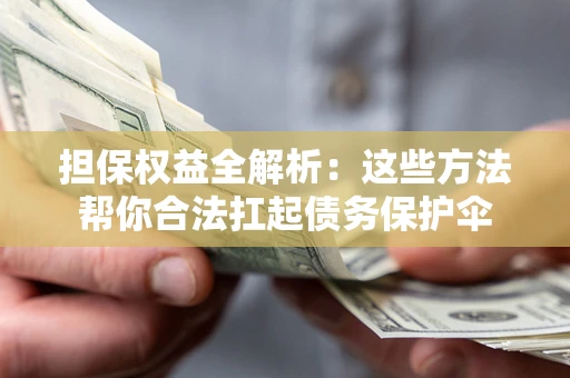济南担保权益全解析：这些方法帮你合法扛起债务保护伞