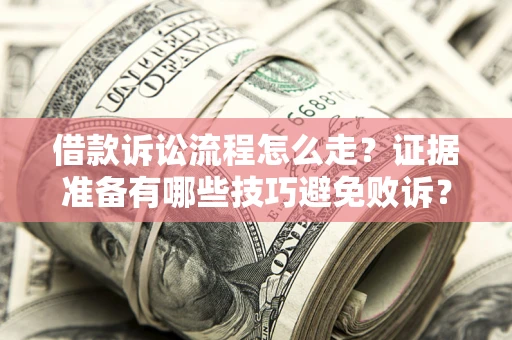 济南借款诉讼流程怎么走？证据准备有哪些技巧避免败诉？