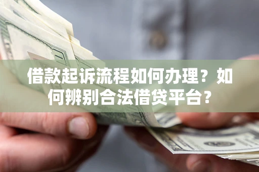 济南借款起诉流程如何办理？如何辨别合法借贷平台？