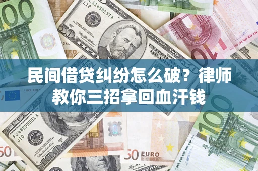 济南民间借贷纠纷怎么破？律师教你三招拿回血汗钱