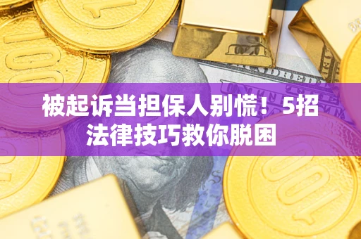 济南被起诉当担保人别慌！5招法律技巧救你脱困
