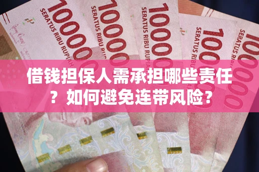 济南借钱担保人需承担哪些责任？如何避免连带风险？