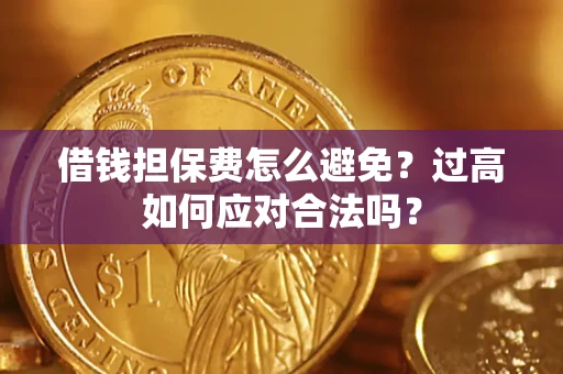 济南借钱担保费怎么避免？过高如何应对合法吗？