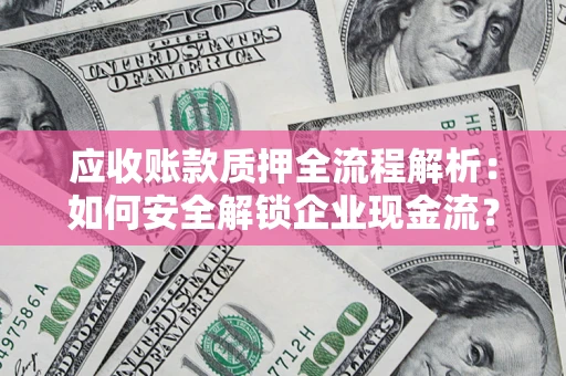 济南应收账款质押全流程解析：如何安全解锁企业现金流？