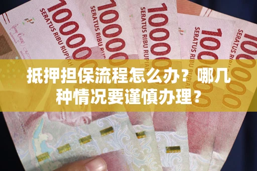 济南抵押担保流程怎么办？哪几种情况要谨慎办理？