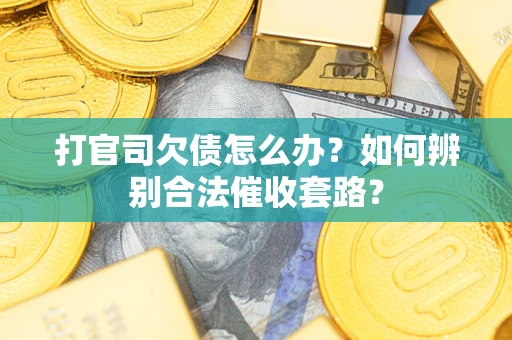 济南打官司欠债怎么办？如何辨别合法催收套路？