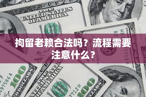 济南拘留老赖合法吗？流程需要注意什么？