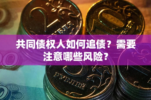 济南共同债权人如何追债？需要注意哪些风险？