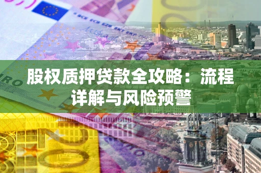 济南股权质押贷款全攻略：流程详解与风险预警