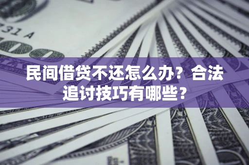 济南民间借贷不还怎么办？合法追讨技巧有哪些？