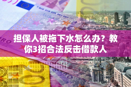 济南担保人被拖下水怎么办？教你3招合法反击借款人