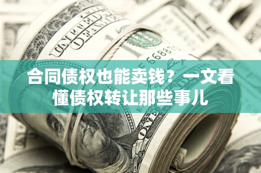 济南合同债权也能卖钱？一文看懂债权转让那些事儿