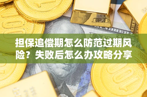 济南担保追偿期怎么防范过期风险？失败后怎么办攻略分享
