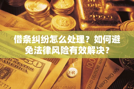 济南借条纠纷怎么处理？如何避免法律风险有效解决？