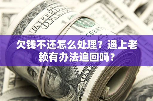 济南欠钱不还怎么处理？遇上老赖有办法追回吗？