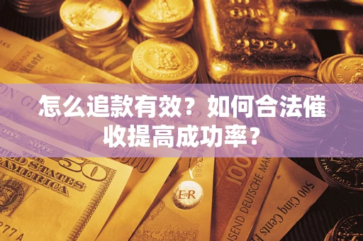 济南怎么追款有效？如何合法催收提高成功率？