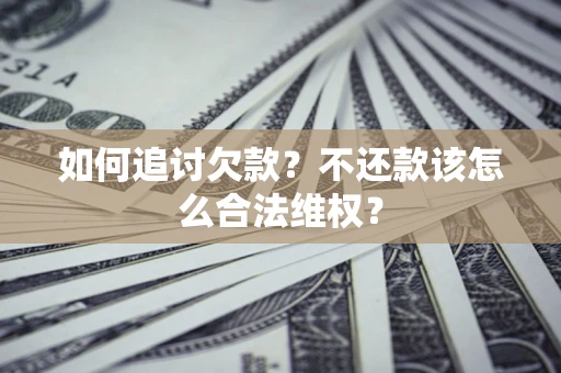 济南如何追讨欠款？不还款该怎么合法维权？