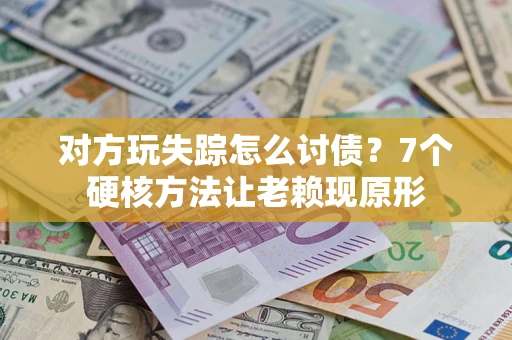 济南对方玩失踪怎么讨债？7个硬核方法让老赖现原形