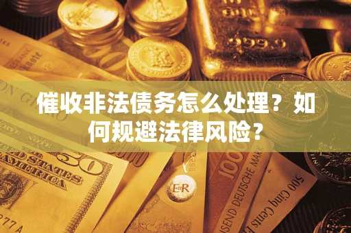 济南催收非法债务怎么处理？如何规避法律风险？
