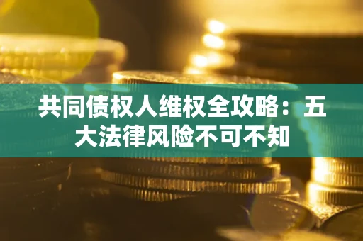 济南共同债权人维权全攻略：五大法律风险不可不知