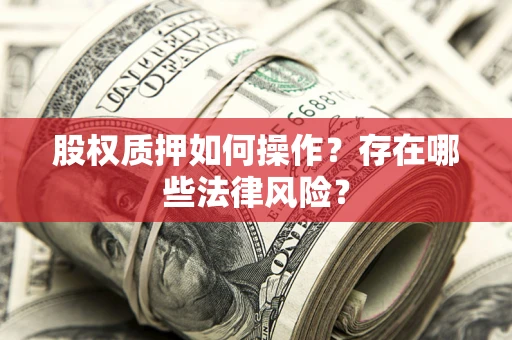 济南股权质押如何操作？存在哪些法律风险？