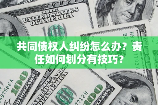 济南共同债权人纠纷怎么办？责任如何划分有技巧？