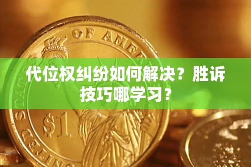 济南代位权纠纷如何解决？胜诉技巧哪学习？