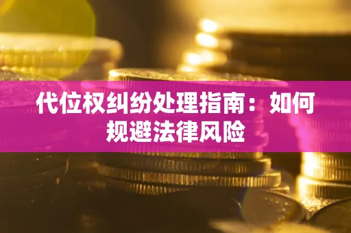 济南代位权纠纷处理指南:如何规避法律风险 济南代位权纠纷处理指南:如何规避法律风险