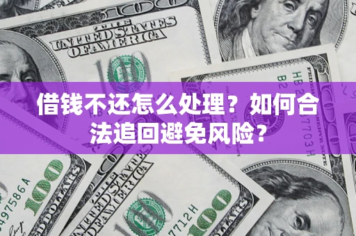 济南借钱不还怎么处理？如何合法追回避免风险？