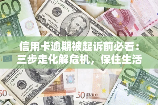 济南信用卡逾期被起诉前必看：三步走化解危机，保住生活尊严