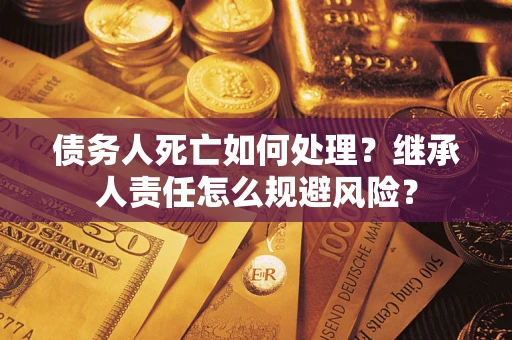 济南债务人死亡如何处理？继承人责任怎么规避风险？