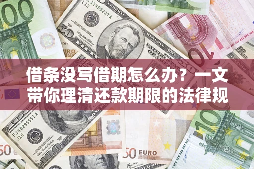 济南借条没写借期怎么办？一文带你理清还款期限的法律规则