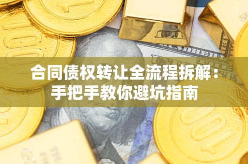 济南合同债权转让全流程拆解：手把手教你避坑指南