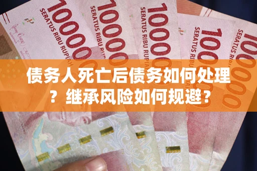 济南债务人死亡后债务如何处理？继承风险如何规避？