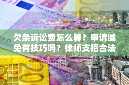 济南欠条诉讼费怎么算？申请减免有技巧吗？律师支招合法省钱