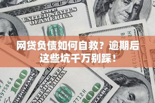 济南网贷负债如何自救？逾期后这些坑千万别踩！