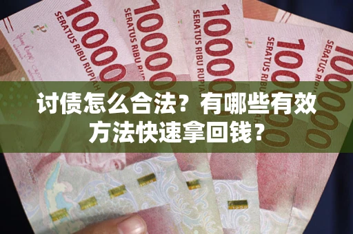 济南讨债怎么合法？有哪些有效方法快速拿回钱？
