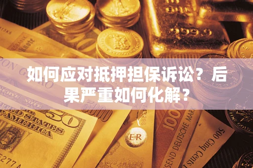济南如何应对抵押担保诉讼？后果严重如何化解？