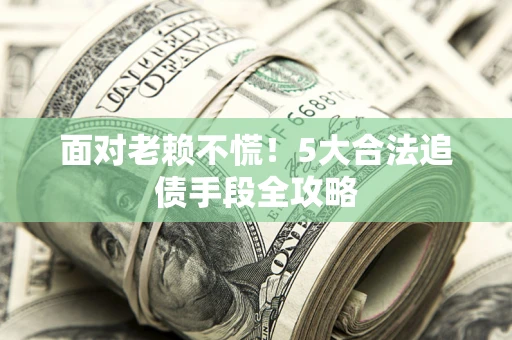 济南面对老赖不慌！5大合法追债手段全攻略