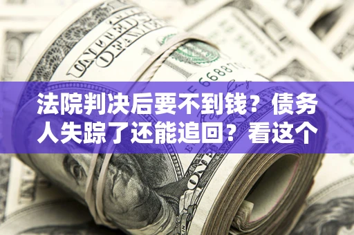 济南法院判决后要不到钱？债务人失踪了还能追回？看这个方法！