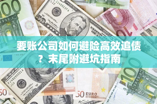 济南要账公司如何避险高效追债？末尾附避坑指南