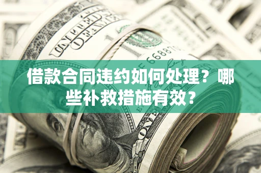 济南借款合同违约如何处理？哪些补救措施有效？