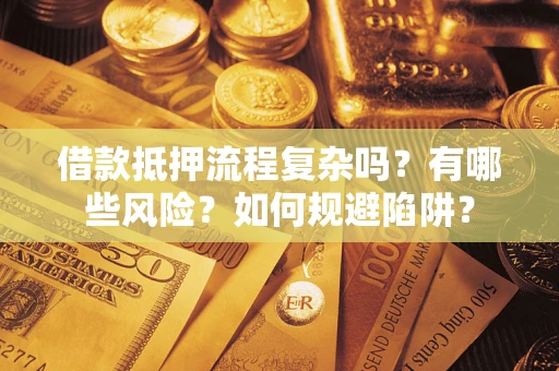 济南借款抵押流程复杂吗？有哪些风险？如何规避陷阱？