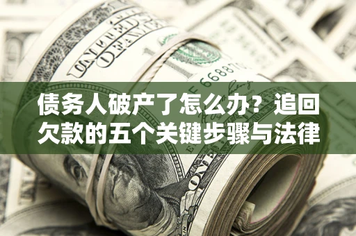 济南债务人破产了怎么办？追回欠款的五个关键步骤与法律策略
