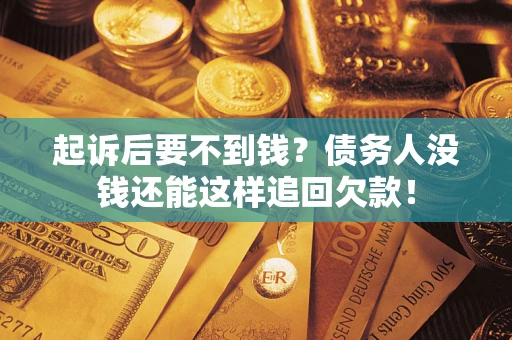 济南起诉后要不到钱？债务人没钱还能这样追回欠款！