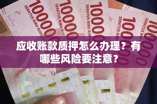 济南应收账款质押怎么办理？有哪些风险要注意？