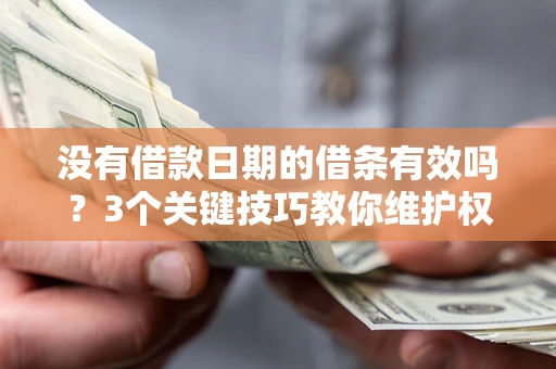 济南没有借款日期的借条有效吗？3个关键技巧教你维护权益