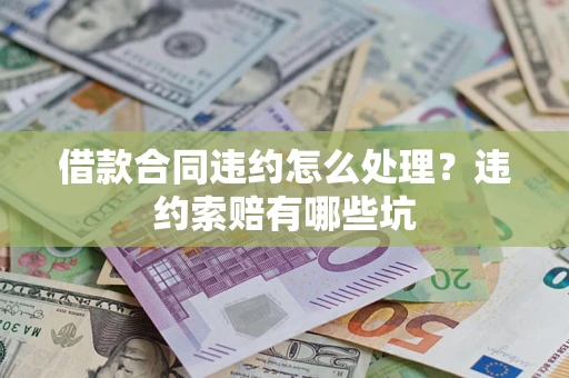 济南借款合同违约怎么处理？违约索赔有哪些坑